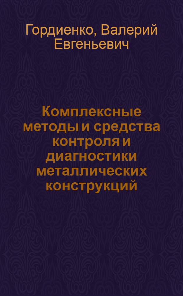 Комплексные методы и средства контроля и диагностики металлических конструкций : автореф. дис. на соиск. учен. степ. д-ра техн. наук : специальность 05.02.11 <Методы контроля и диагностика в машиностроении>