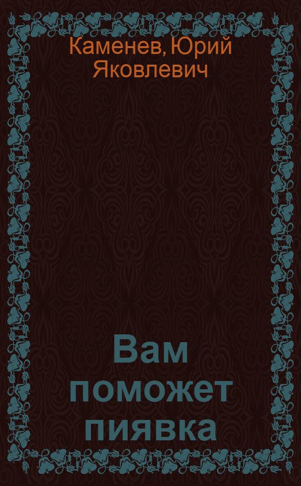 Вам поможет пиявка : профессиональный подход. Домашнее применение. Практический лечебник. Компетентные авторыъ
