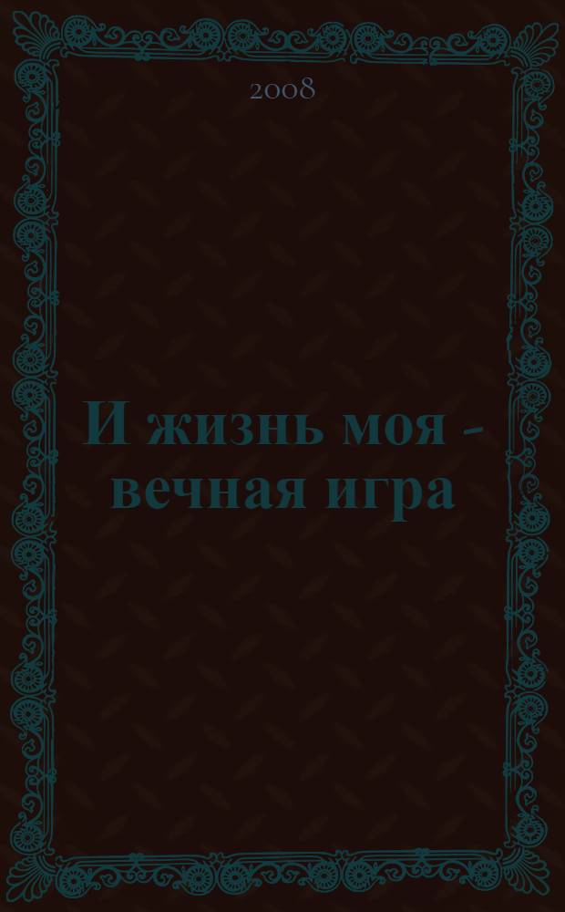 И жизнь моя - вечная игра : роман