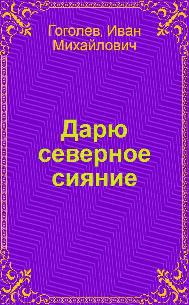 Дарю северное сияние : избранные стихи