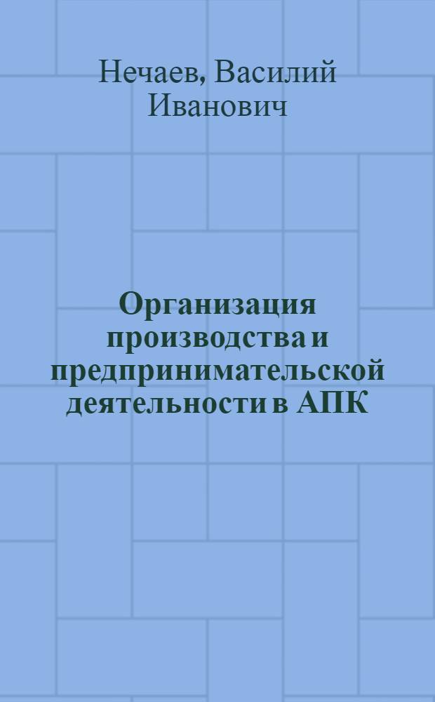 Организация производства и предпринимательской деятельности в АПК : учебник для студентов высших учебных заведений, обучающихся по направлениям и специальностям агрономического образования