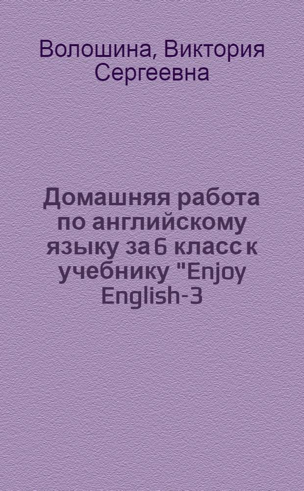 Домашняя работа по английскому языку за 6 класс к учебнику "Enjoy English-3: учебник англ. яз. для 5-6 кл. общеобразоват. учреждений / М.З. Биболетова, Н.В. Добрынина, Н.Н. Трубанева.- 2-е изд., испр. - Обнинск: Титул, 2006" : учебно-методическое пособие