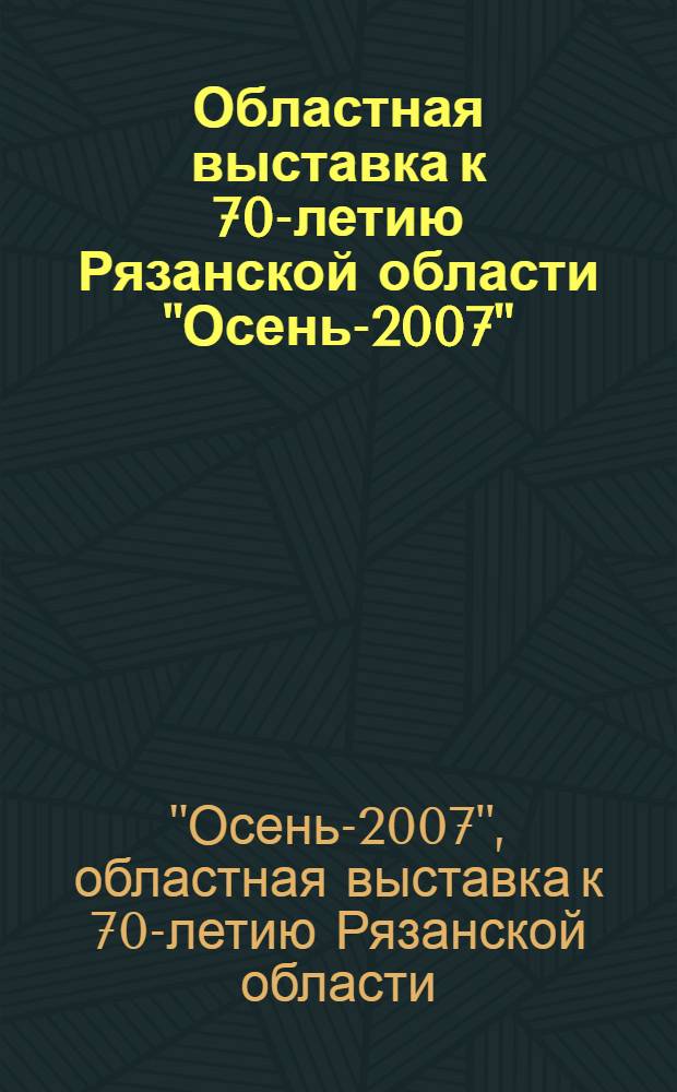 Областная выставка к 70-летию Рязанской области "Осень-2007" : живопись. Графика. Скульптура. Декоративно-прикладное искусство. Народное искусство. Декорационное искусство театра и кино : каталог