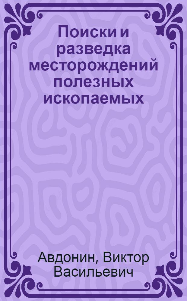Поиски и разведка месторождений полезных ископаемых : учебник для студентов, обучающихся по направлению 020300 "Геология"