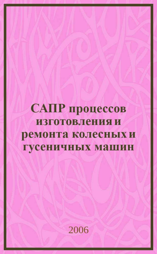 САПР процессов изготовления и ремонта колесных и гусеничных машин : учебное пособие : для студентов высших учебных заведений, обучающихся по специальности 190201 - "Автомобиле- и тракторостроение"