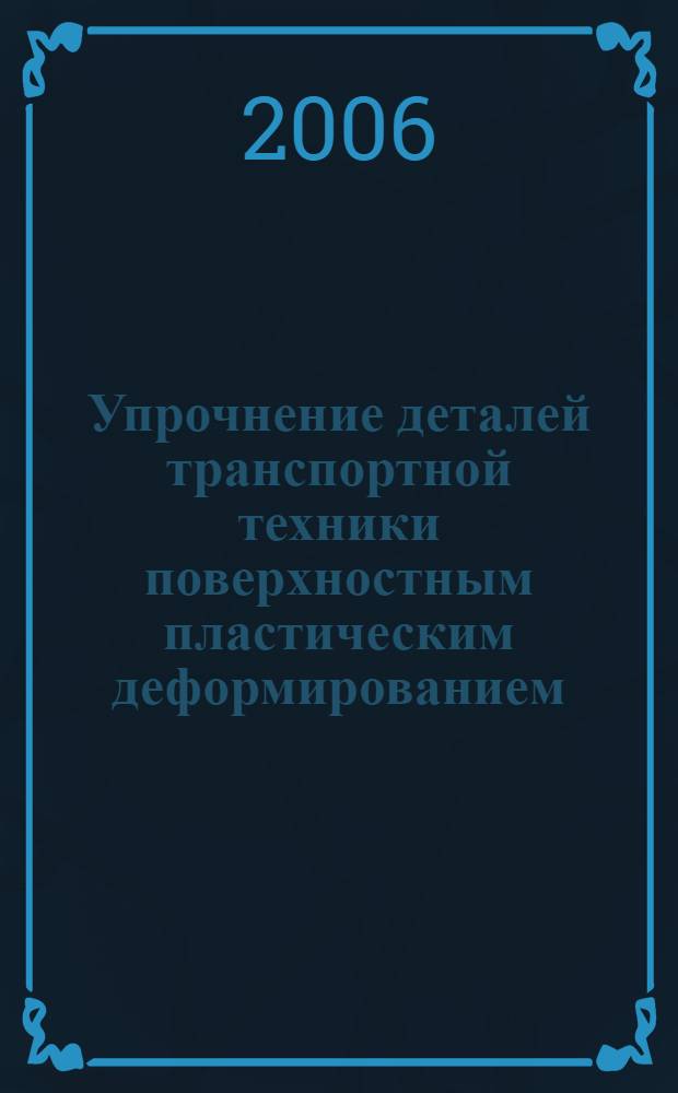 Упрочнение деталей транспортной техники поверхностным пластическим деформированием : учебное пособие : для студентов высших учебных заведений обучающихся по специальности 190201 - "Автомобиле- и тракторостроение"