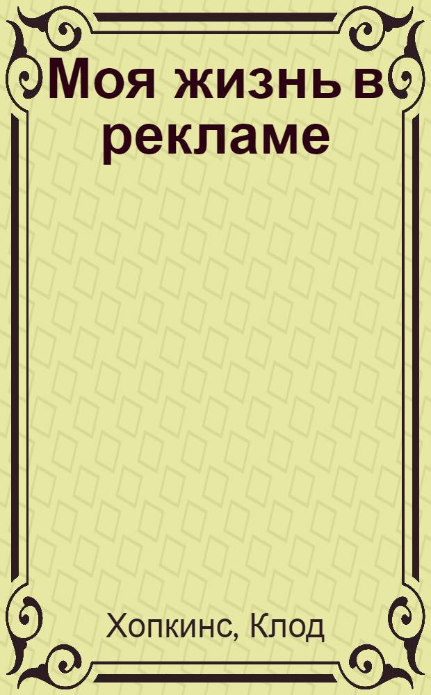 Моя жизнь в рекламе = My life in advertising & scientific advertising
