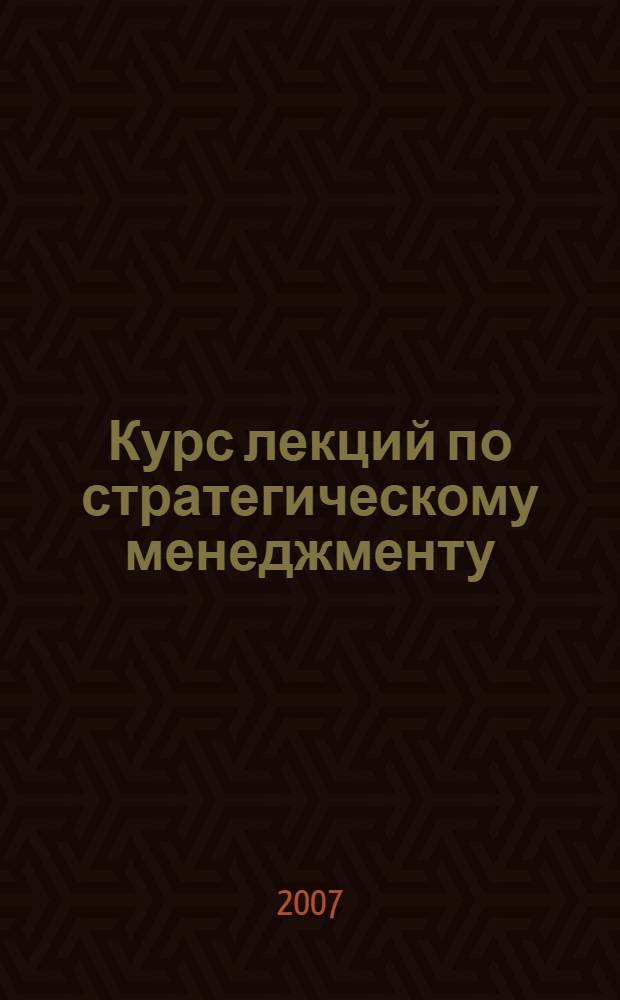Курс лекций по стратегическому менеджменту : для студентов всех форм обучения по специальностям "Менеджмент организации" и "Маркетинг"