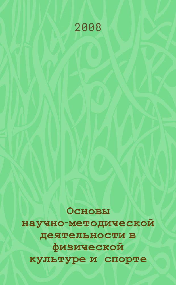 Основы научно-методической деятельности в физической культуре и спорте : учебное пособие для студентов высших учебных заведений, обучающихся по специальности "Физическая культура"
