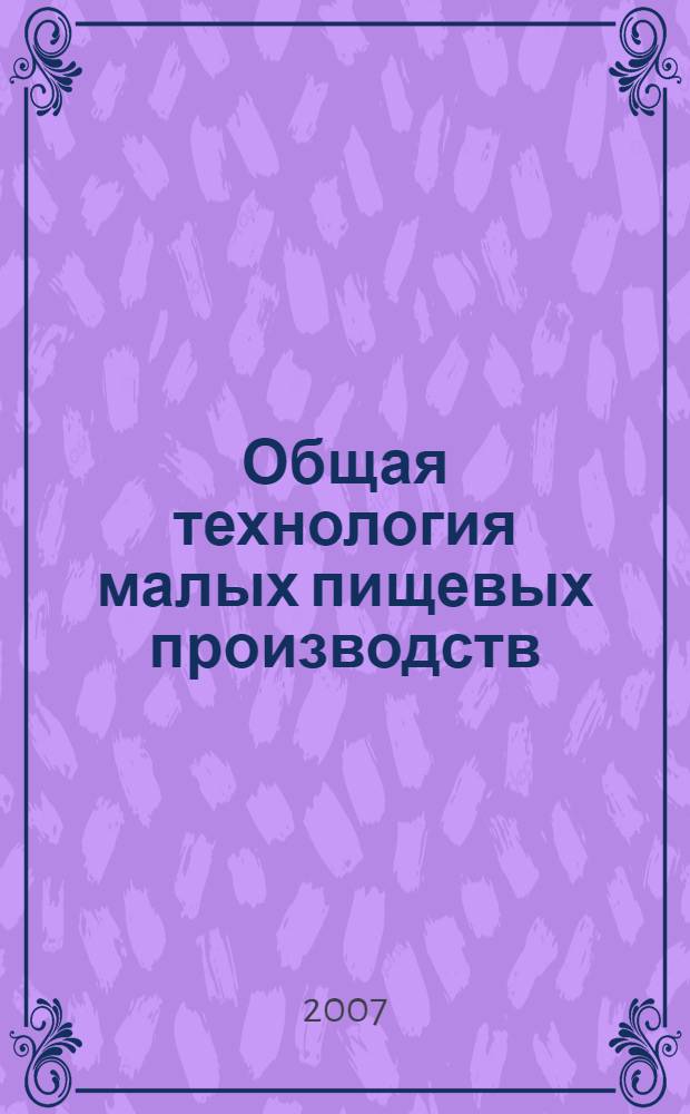 Общая технология малых пищевых производств : учебное пособие : для студентов 4 курса специальности 260501 "Технология продуктов общественного питания"