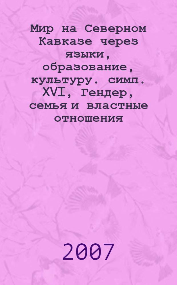 Мир на Северном Кавказе через языки, образование, культуру. симп. XVI, Гендер, семья и властные отношения : материалы V Международного конгресса 8-12 октября 2007 года