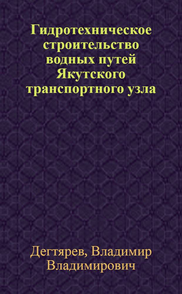Гидротехническое строительство водных путей Якутского транспортного узла : монография