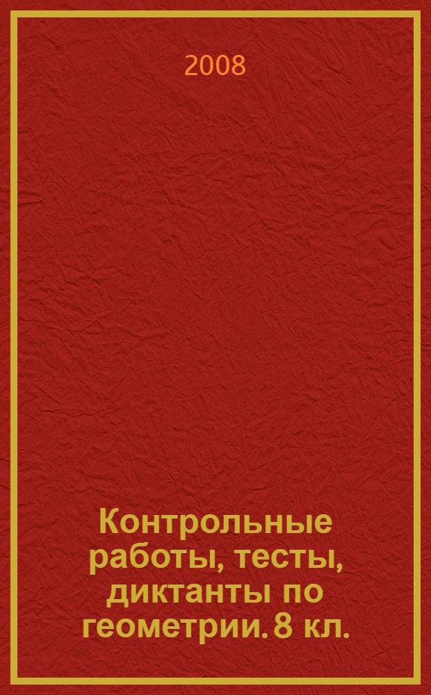 Контрольные работы, тесты, диктанты по геометрии. 8 кл.