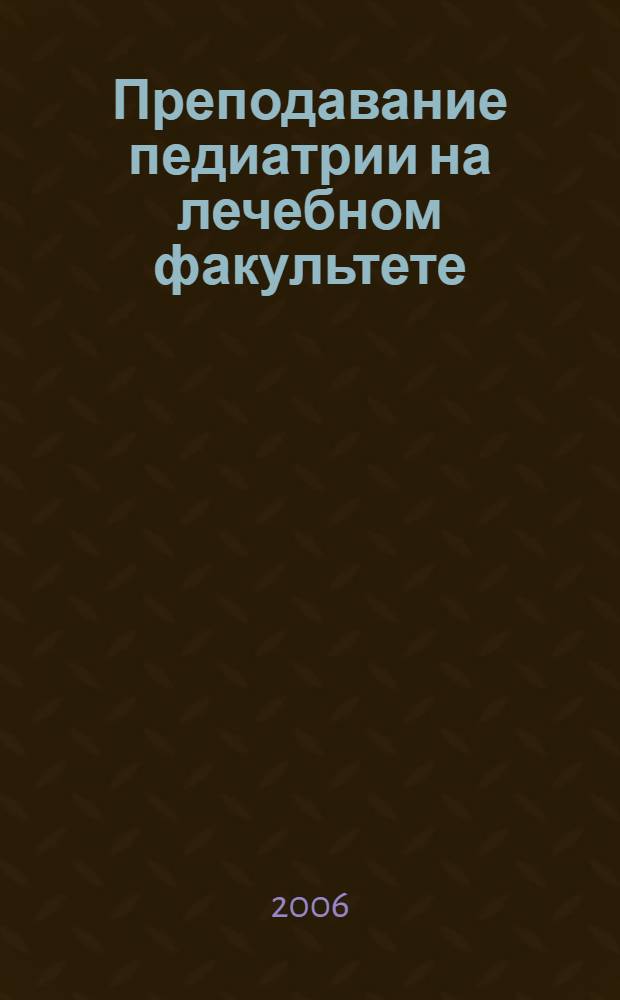 Преподавание педиатрии на лечебном факультете : учебное пособие для системы послевузовского образования преподавателей медицинских вузов