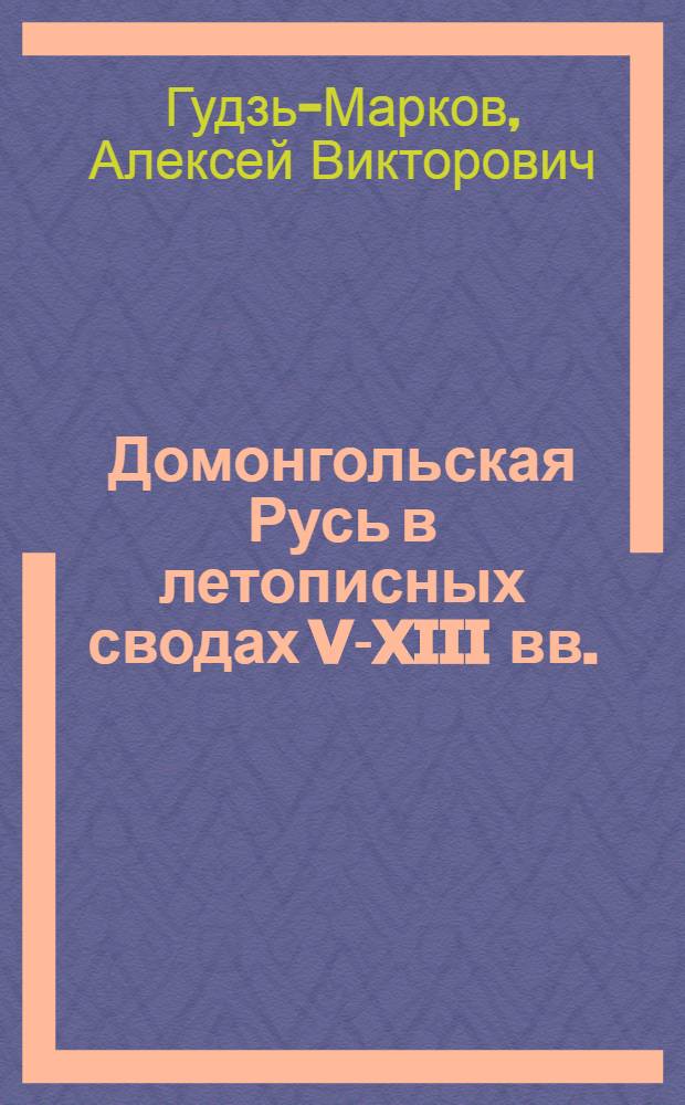 Домонгольская Русь в летописных сводах V-XIII вв.