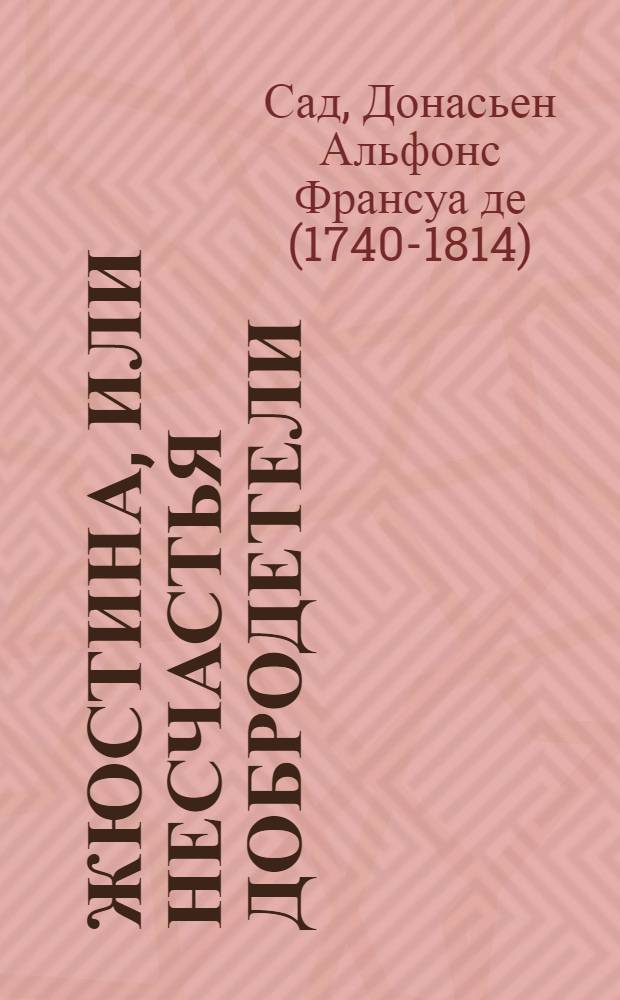 Жюстина, или Несчастья добродетели: роман; Повести / Маркиз Де Сад; пер. с фр. Е. Храмова, Е. Морозовой