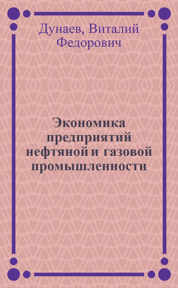 Экономика предприятий нефтяной и газовой промышленности : учебник для студентов высших учебных заведений, обучающихся по направлению подготовки бакалавров и магистров 130500 "Нефтегазовое дело", а также для подготовки дипломированных специалистов по направлению 130500 "Нефтегазовое дело" и направлению 130600 "Оборудование и агрегаты нефтегазового производства"