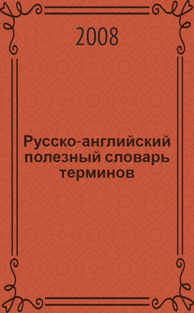 Русско-английский полезный словарь терминов : аудит. Банковское дело. Бухгалтерский учет. Коммерчесская деятельность. Налогообложение. Сделки с недвижимостью : более 24000 терминов и устойчивых словосочетаний