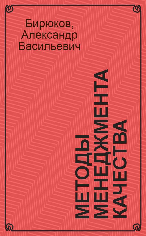 Методы менеджмента качества : учебное пособие для студентов высших учебных заведений, обучающихся по направлению подготовки дипломированных специальностов 657000 "Управление качеством"