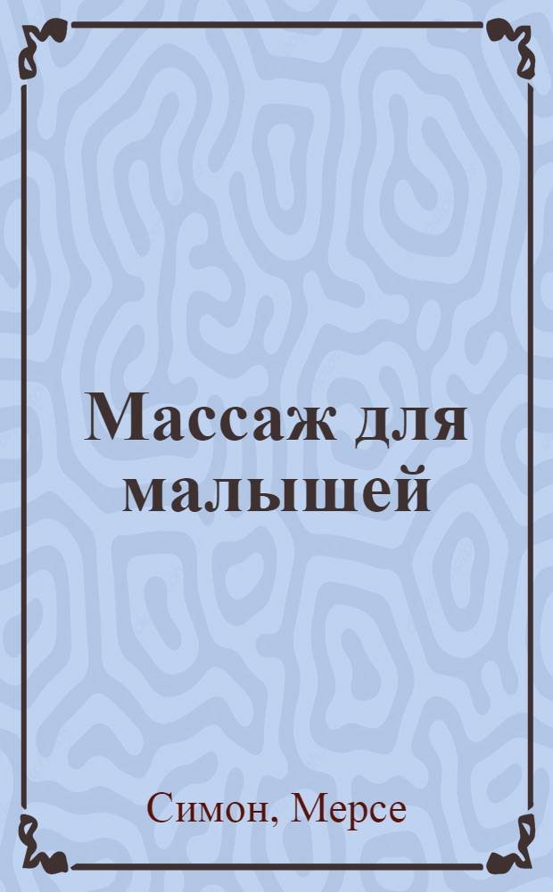 Массаж для малышей : пошаговая инструкция к здоровью