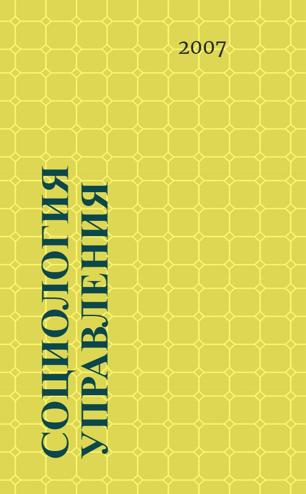 Социология управления : учебное пособие для студентов специальностей "Менеджмент организации" - 080507, "Социология" - 040201 специализации "Социология и психология управления"