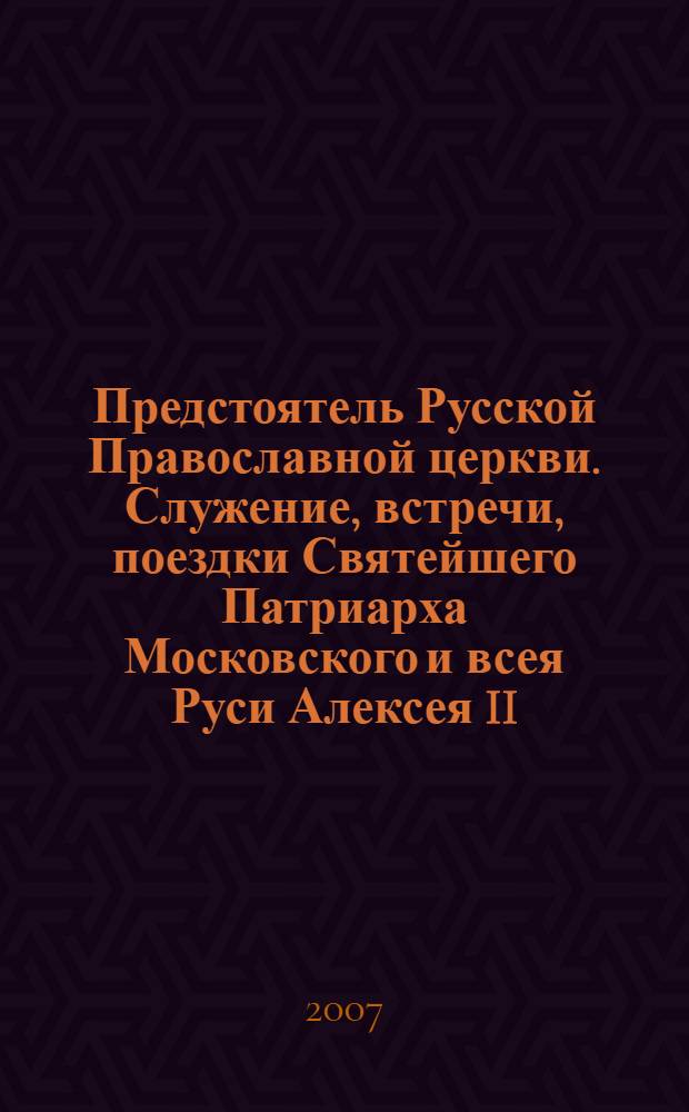 Предстоятель Русской Православной церкви. Служение, встречи, поездки Святейшего Патриарха Московского и всея Руси Алексея II