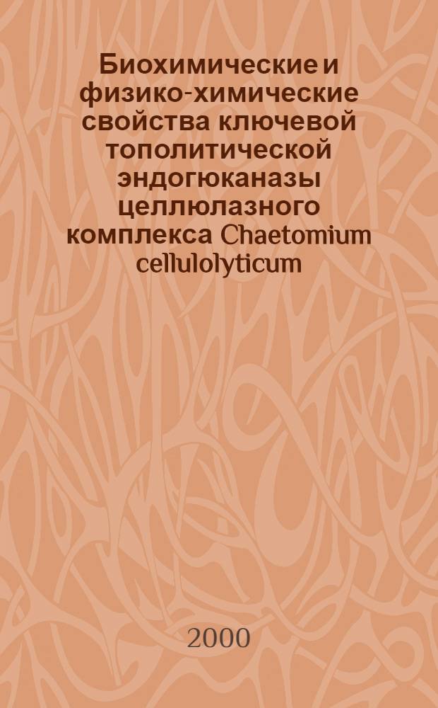 Биохимические и физико-химические свойства ключевой тополитической эндогюканазы целлюлазного комплекса Chaetomium cellulolyticum : автореферат диссертации на соискание ученой степени к.х.н. : специальность 02.00.15; специальность 03.00.23