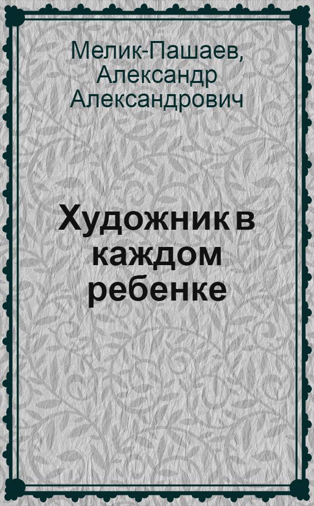 Художник в каждом ребенке : цели и методы художественного образования : методическое пособие