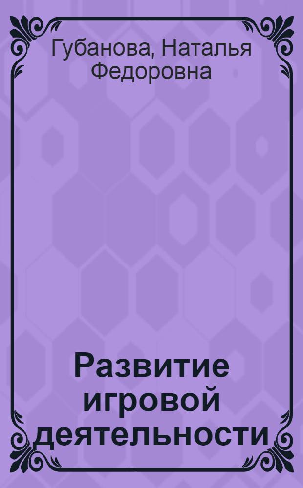 Развитие игровой деятельности : система работы в первой младшей группе детского сада : пособие