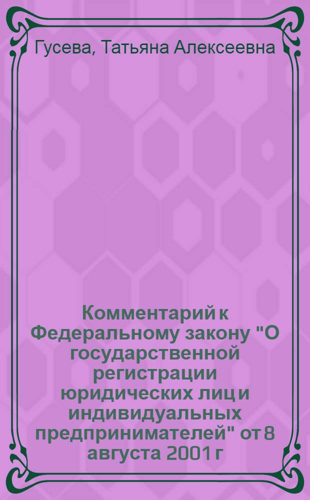 Комментарий к Федеральному закону "О государственной регистрации юридических лиц и индивидуальных предпринимателей" от 8 августа 2001 г. N° 129-ФЗ : (в ред. Федерального закона от 19 июля 2007 г. N 140-ФЗ) : (постатейный)