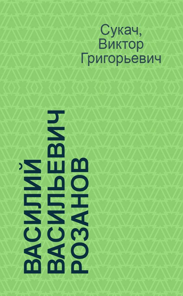 Василий Васильевич Розанов : биографический очерк : библиография, 1886-2007