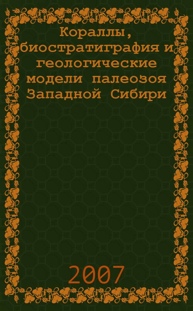 Кораллы, биостратиграфия и геологические модели палеозоя Западной Сибири