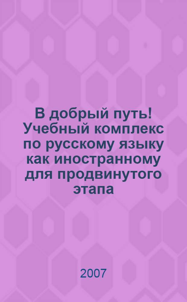 В добрый путь! Учебный комплекс по русскому языку как иностранному для продвинутого этапа. Ч. 4