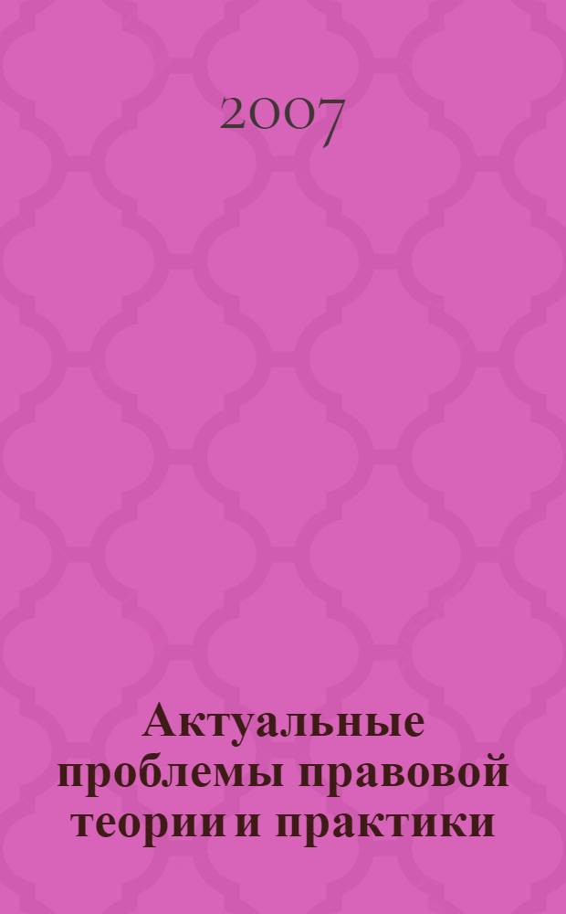 Актуальные проблемы правовой теории и практики : материалы межвузовской научно-практической конференции, 5-6 декабря 2006 года, г. Нижний Новгород : в 2 ч