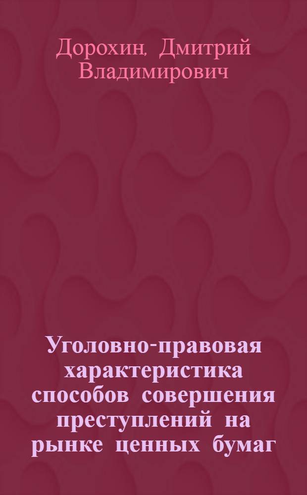 Уголовно-правовая характеристика способов совершения преступлений на рынке ценных бумаг : автореф. дис. на соиск. учен. степ. канд. юрид. наук : специальность 12.00.08 <Уголов. право и криминология; уголов.-исполнит. право>