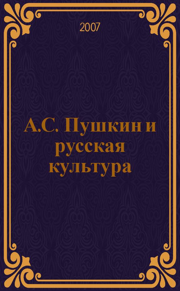 А.С. Пушкин и русская культура : альманах творческих работ участников праздника русского языка, приуроченного к Пушкинским дням, Москва, 22-24 ноября 2007 г