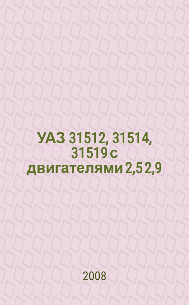 УАЗ 31512, 31514, 31519 с двигателями 2,5 2,9 : устройство, обслуживание, диагностика, ремонт : иллюстрированное руководство