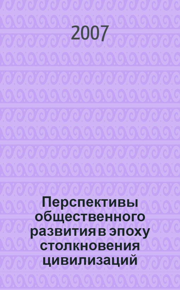 Перспективы общественного развития в эпоху столкновения цивилизаций : сборник научных работ : на основе Всероссийской научной конференции - школы молодых ученых "Актуальные проблемы социально-гуманитарных наук" (март 2007), материалов Четвертых Аскинских чтений "Время - Пространство - Ценности цивилизаций" (октябрь 2006) : в 3 ч