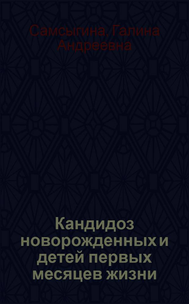 Кандидоз новорожденных и детей первых месяцев жизни : современная клиническая картина кандидоза новорожденных и детей первых месяцев жизни. Внутриутробная и постнатальная контаминация новорожденных грибами рода Candida. Кандидоз центральной нервной системы. Современные методы диагностики, лечения и профилактики кандидоза