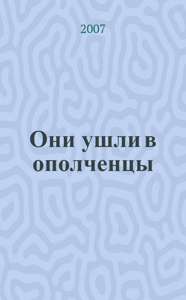 Они ушли в ополченцы : посвящается Ленинградской армии народного ополчения (ЛАНО)