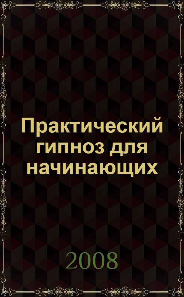 Практический гипноз для начинающих : секреты индийских мастеров гипноза и влияния : эффективные методики внушения и самовнушения, которые решат все ваши проблемы