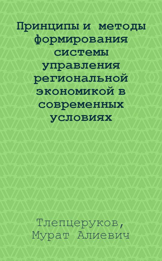 Принципы и методы формирования системы управления региональной экономикой в современных условиях : учебное пособие