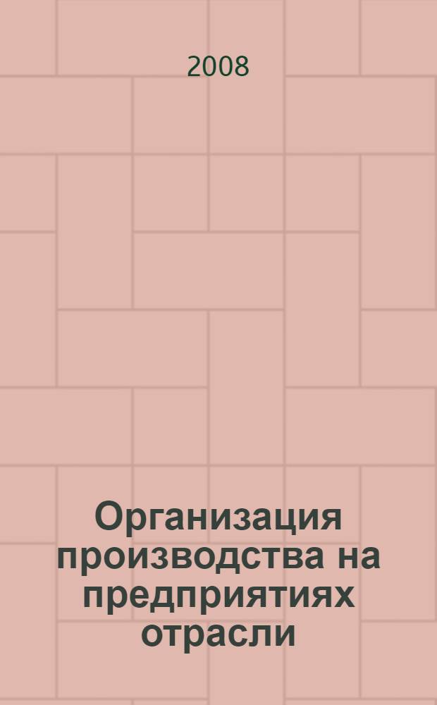 Организация производства на предприятиях отрасли: учеб. пособие
