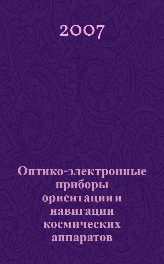 Оптико-электронные приборы ориентации и навигации космических аппаратов : учебное пособие для студентов высших учебных заведений, обучающихся по направлению "Оптотехника" и специальности "Оптико-электронные приборы и системы"