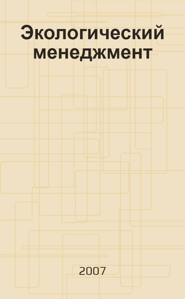 Экологический менеджмент: социальные, экологические, законодательно-правовые аспекты : учебное пособие для студентов вузов, руководителей образовательных и производственных сфер