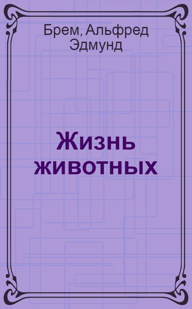 Жизнь животных : обработано для юношества по последнему немецкому изданию : в 3 т