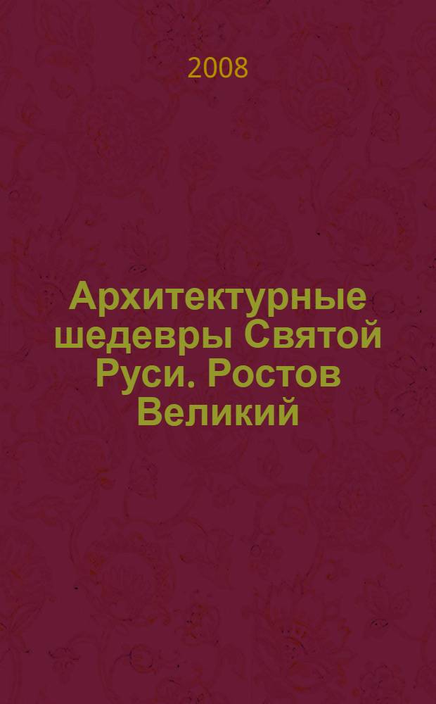 Архитектурные шедевры Святой Руси. Ростов Великий = The architectural masterpieces of Holy Russia. Rostov Veliky : фотоальбом