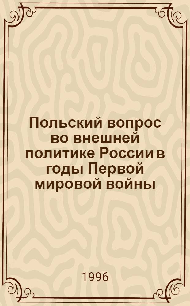 Польский вопрос во внешней политике России в годы Первой мировой войны (август 1914- октябрь 1917гг.) : автореферат диссертации на соискание ученой степени к.ист.н. : специальность 07.00.03