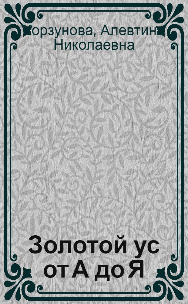 Золотой ус от А до Я : самая полная энциклопедия
