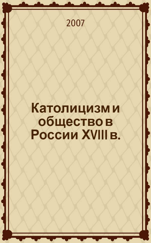 Католицизм и общество в России ХVIII в. : монография